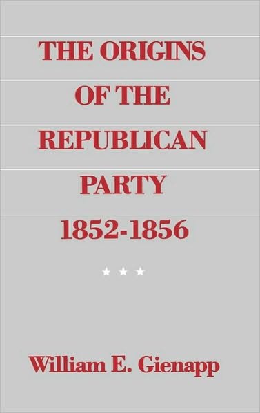 Cover for Gienapp, William E. (Assistant Professor of History, University of Wyoming, Assistant Professor of History, University of Wyoming) · The Origins of the Republican Party 1852-1856 (Innbunden bok) [First edition] (1987)