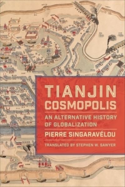 Cover for Pierre Singaravelou · Tianjin Cosmopolis: An Alternative History of Globalization - Columbia Studies in International and Global History (Hardcover Book) (2024)