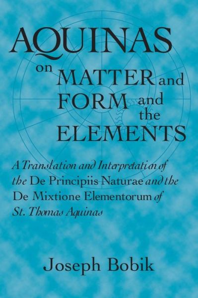Aquinas on Matter and Form and the Elements: A Translation and Interpretation of the De Principiis Naturae and the De Mixtione Elementorum of St. Thomas Aquinas - Joseph Bobik - Books - University of Notre Dame Press - 9780268020002 - March 15, 1998