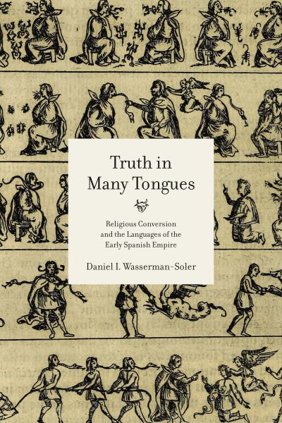 Cover for Wasserman-Soler, Daniel I. (Associate Professor, Lumen Christi Institute) · Truth in Many Tongues: Religious Conversion and the Languages of the Early Spanish Empire (Paperback Book) (2021)