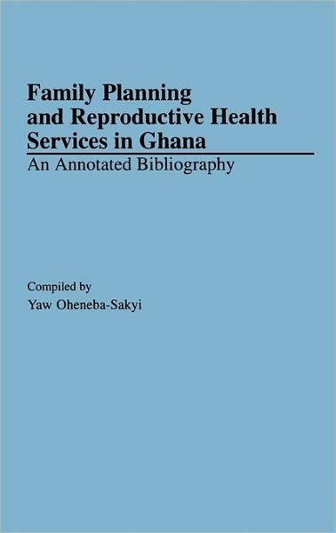Cover for Yaw Oheneba-Sakyi · Family Planning and Reproductive Health Services in Ghana: An Annotated Bibliography - African Special Bibliographic Series (Innbunden bok) [Annotated edition] (1994)