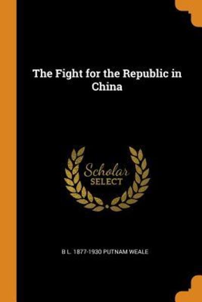 Cover for B L 1877-1930 Putnam Weale · The Fight for the Republic in China (Paperback Book) (2018)