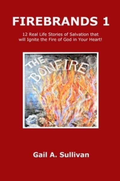 Cover for Gail A. Sullivan · FIREBRANDS 1 ~ 12 Real Life Stories of Salvation that will Ignite the Fire of God in Your Heart! (Paperback Book) (2019)