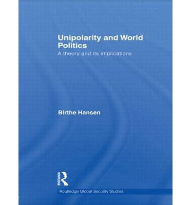 Cover for Hansen, Birthe (University of Copenhagen, Denmark) · Unipolarity and World Politics: A Theory and its Implications - Routledge Global Security Studies (Paperback Book) (2012)