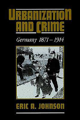 Urbanization and Crime: Germany 1871–1914 - Johnson, Eric A. (Central Michigan University) - Böcker - Cambridge University Press - 9780521527002 - 18 juli 2002