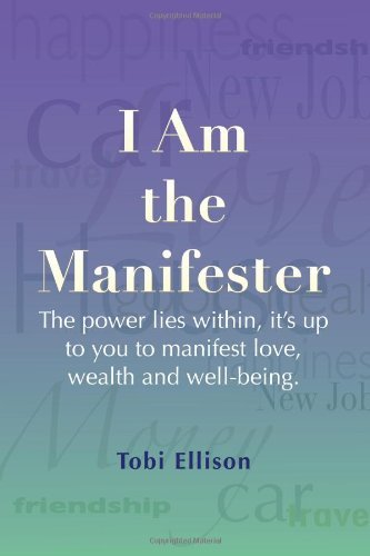 I Am the Manifester: the Power Lies Within, It's Up to You to Manifest Love, Wealth and Well-being - Tobi Ellison - Livres - ToBe Ellison Press - 9780615495002 - 5 juillet 2011