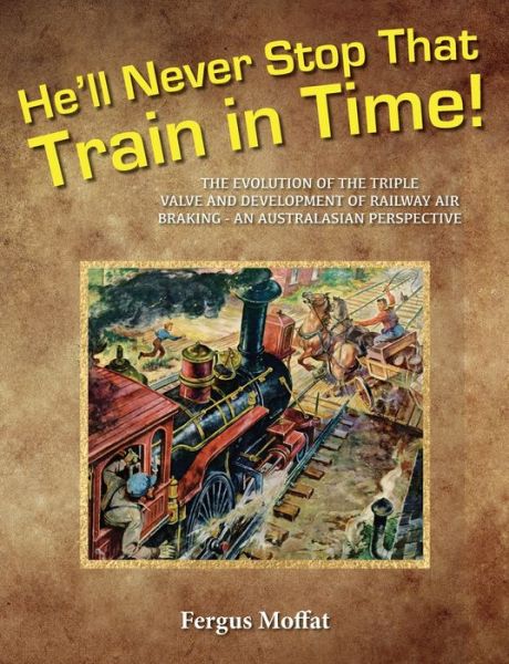 Cover for Fergus Moffat · He'll Never Stop That Train In Time : The Evolution of the Triple Valve and Development of Railway Air Braking - An Australasian Perspective (Paperback Book) (2019)