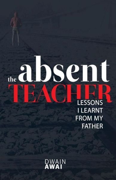 Cover for Dwain Awai · The Absent Teacher : Lessons I Learnt from My Father (Pocketbok) (2018)
