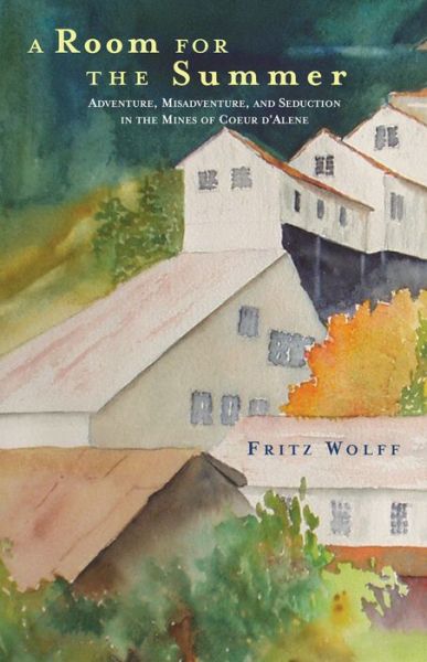 Cover for Fritz Wolff · A Room for the Summer: Adventure, Misadventure, and Seduction in the Mines of the Coeur D'Alene (Paperback Book) (2021)