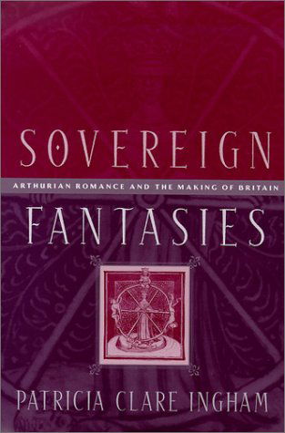 Cover for Patricia Clare Ingham · Sovereign Fantasies: Arthurian Romance and the Making of Britain - The Middle Ages Series (Hardcover Book) (2001)