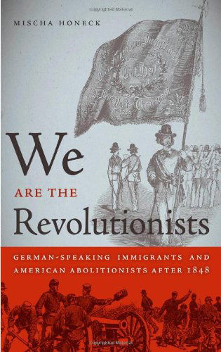 Cover for Mischa Honeck · We Are the Revolutionists: German-speaking Immigrants and American Abolitionists After 1848 (Race in the Atlantic World, 1700-1900) (Hardcover Book) (2011)