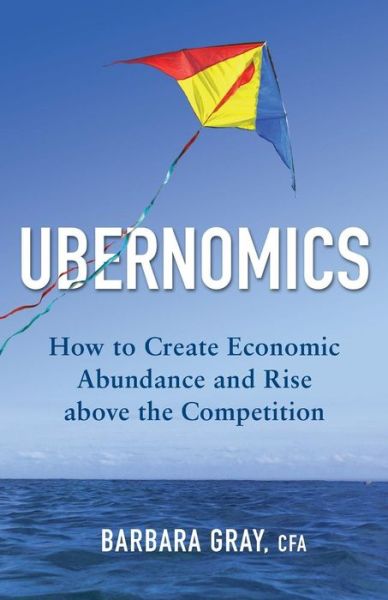 Cover for Barbara Gray CFA · Ubernomics : How To Create Economic Abundance and Rise above the Competition (Paperback Book) (2016)