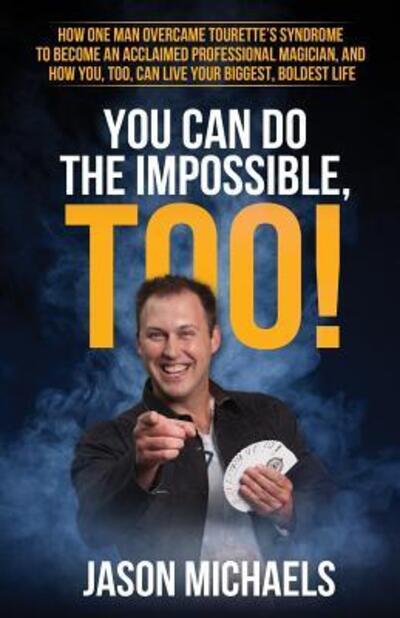 You Can Do the Impossible, Too! : How One Man Overcame Tourette's Syndrome to Become an Acclaimed Professional Magician, and How You, Too, Can Live Your Biggest, Boldest Life - Jason Michaels - Books - Jason Michaels Magic - 9780998929002 - May 19, 2017