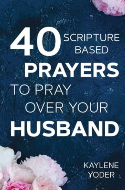 Cover for Kaylene Yoder · 40 Scripture-based Prayers to Pray Over Your Husband (Paperback Book) (2017)