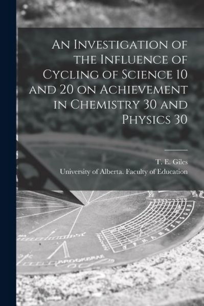 Cover for T E (Thomas Edward) 1931- Giles · An Investigation of the Influence of Cycling of Science 10 and 20 on Achievement in Chemistry 30 and Physics 30 (Taschenbuch) (2021)