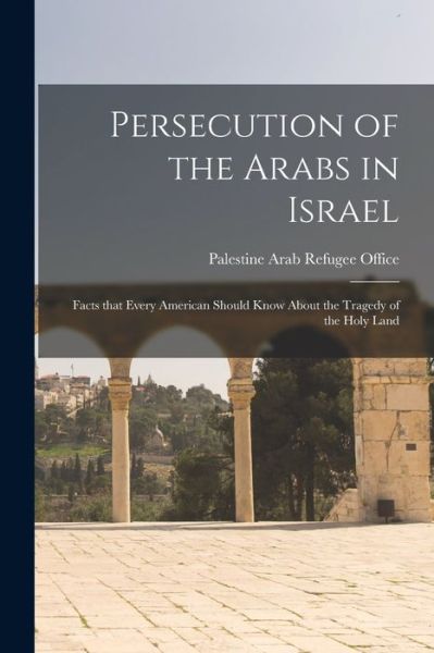 Cover for Palestine Arab Refugee Office · Persecution of the Arabs in Israel; Facts That Every American Should Know About the Tragedy of the Holy Land (Paperback Book) (2021)