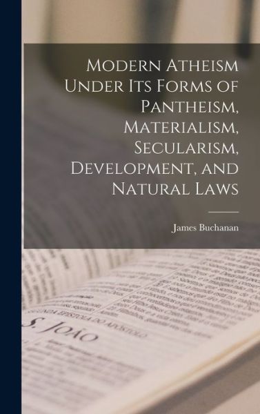 Cover for James Buchanan · Modern Atheism under Its Forms of Pantheism, Materialism, Secularism, Development, and Natural Laws (Bok) (2022)