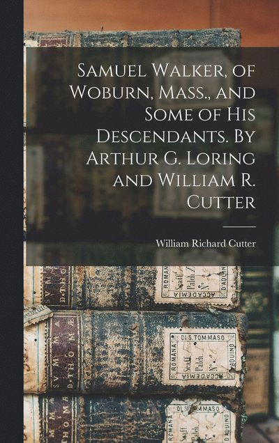 Cover for William Richard Cutter · Samuel Walker, of Woburn, Mass. , and Some of His Descendants. by Arthur G. Loring and William R. Cutter (Book) (2022)