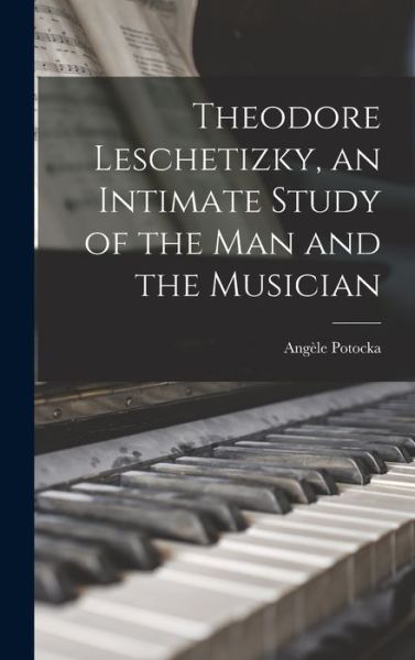 Cover for Angèle Potocka · Theodore Leschetizky, an Intimate Study of the Man and the Musician (Book) (2022)