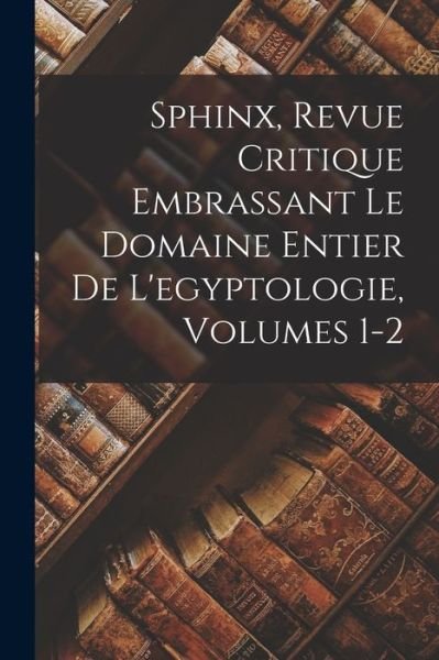Cover for LLC Creative Media Partners · Sphinx, Revue Critique Embrassant Le Domaine Entier De L'egyptologie, Volumes 1-2 (Pocketbok) (2022)