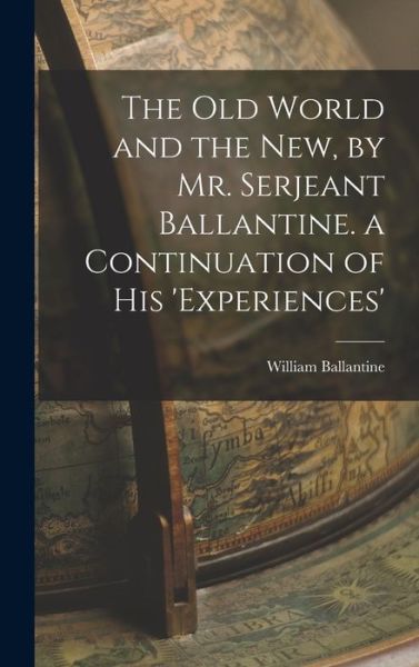 Old World and the New, by Mr. Serjeant Ballantine. a Continuation of His 'experiences' - William Ballantine - Books - Creative Media Partners, LLC - 9781019117002 - October 27, 2022