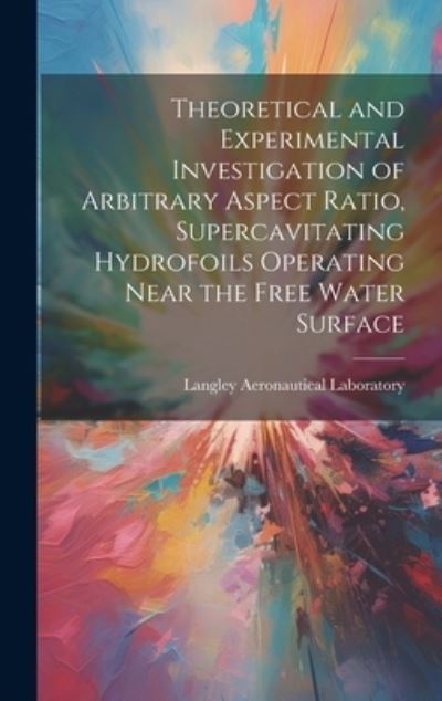 Cover for Langley Aeronautical Laboratory · Theoretical and Experimental Investigation of Arbitrary Aspect Ratio, Supercavitating Hydrofoils Operating near the Free Water Surface (Book) (2023)