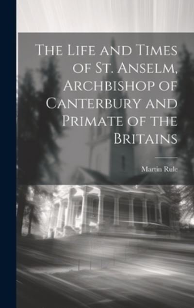Cover for Rule Martin · Life and Times of St. Anselm, Archbishop of Canterbury and Primate of the Britains (Buch) (2023)