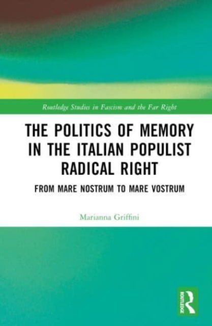 The Politics of Memory in the Italian Populist Radical Right: From Mare Nostrum to Mare Vostrum - Routledge Studies in Fascism and the Far Right - Griffini, Marianna (Northeastern University London, UK) - Bücher - Taylor & Francis Ltd - 9781032172002 - 19. Juni 2023