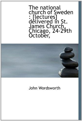 Cover for John Wordsworth · The National Church of Sweden: [lectures] Delivered in St. James Church, Chicago, 24-29th October, (Hardcover Book) (2009)