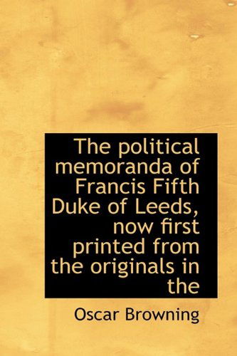 Cover for Oscar Browning · The Political Memoranda of Francis Fifth Duke of Leeds, Now First Printed from the Originals in the (Paperback Book) [Large Type edition] (2011)