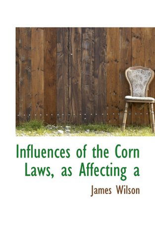 Cover for James Wilson · Influences of the Corn Laws, As Affecting a (Hardcover Book) (2009)