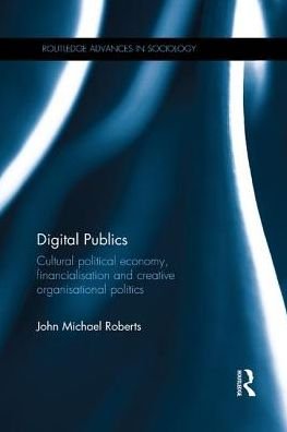 Cover for John Roberts · Digital Publics: Cultural Political Economy, Financialisation and Creative Organisational Politics - Routledge Advances in Sociology (Paperback Book) (2017)
