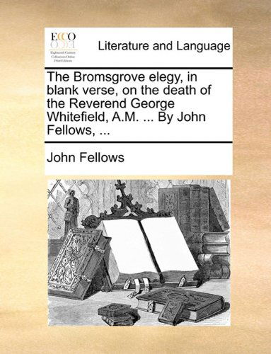 Cover for John Fellows · The Bromsgrove Elegy, in Blank Verse, on the Death of the Reverend George Whitefield, A.m. ... by John Fellows, ... (Paperback Book) (2010)