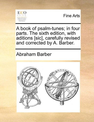 Cover for Abraham Barber · A Book of Psalm-tunes; in Four Parts. the Sixth Edition, with Aditions [sic], Carefully Revised and Corrected by A. Barber. (Paperback Book) (2010)