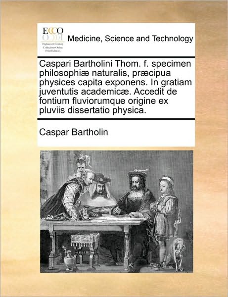 Cover for Caspar Bartholin · Caspari Bartholini Thom. F. Specimen Philosophi] Naturalis, Pr]cipua Physices Capita Exponens. in Gratiam Juventutis Academic]. Accedit De Fontium Flu (Paperback Book) (2010)