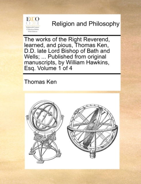 Cover for Thomas Ken · The Works of the Right Reverend, Learned, and Pious, Thomas Ken, D.d. Late Lord Bishop of Bath and Wells; ... Published from Original Manuscripts, by Will (Paperback Book) (2010)