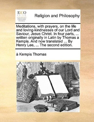 Cover for Kempis Kempis Thomas · Meditations, with Prayers, on the Life and Loving-kindnesses of Our Lord and Saviour, Jesus Christ. in Four Parts, ... Written Originally in Latin by (Paperback Book) (2010)