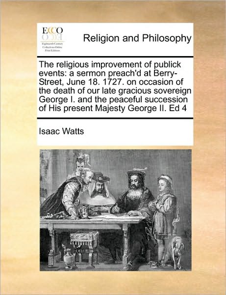 Cover for Isaac Watts · The Religious Improvement of Publick Events: a Sermon Preach'd at Berry-street, June 18. 1727. on Occasion of the Death of Our Late Gracious Sovereign Geo (Paperback Book) (2010)