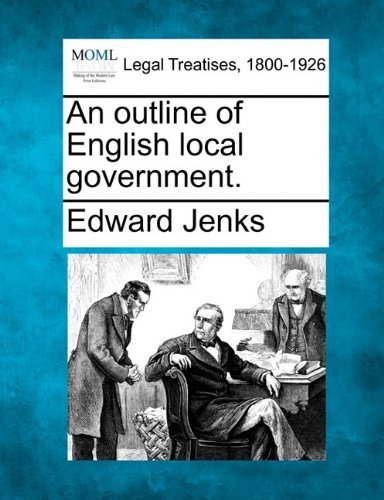 An Outline of English Local Government. - Edward Jenks - Bøker - Gale, Making of Modern Law - 9781240085002 - 1. desember 2010