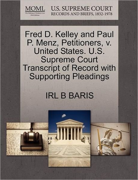 Cover for Irl B Baris · Fred D. Kelley and Paul P. Menz, Petitioners, V. United States. U.s. Supreme Court Transcript of Record with Supporting Pleadings (Paperback Bog) (2011)