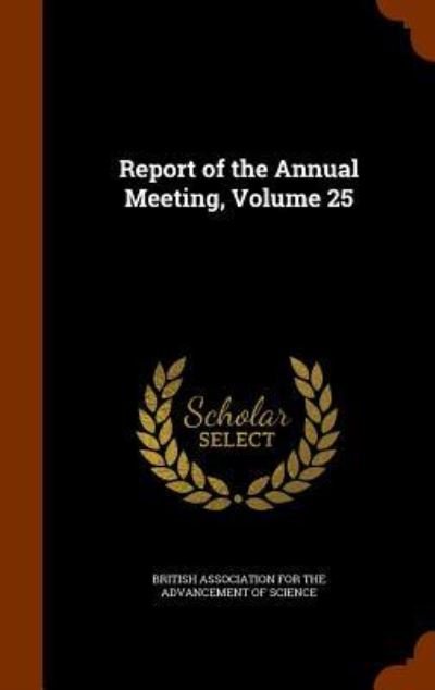 Report of the Annual Meeting, Volume 25 - British Association for the Advancement - Bøger - Arkose Press - 9781346057002 - 5. november 2015