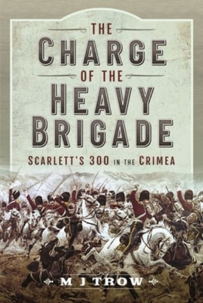 Cover for M J Trow · The Charge of the Heavy Brigade: Scarlett s 300 in the Crimea (Inbunden Bok) (2021)