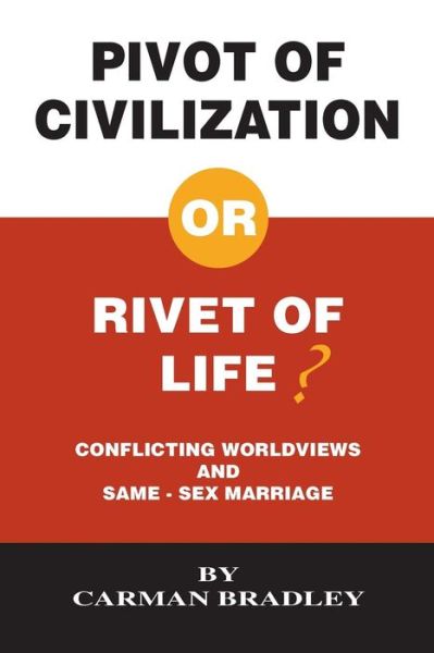 Cover for Carman Bradley · Pivot of Civilization or Rivet of Life? Conflicting Worldviews and Same-sex Marriage (Paperback Book) (2015)