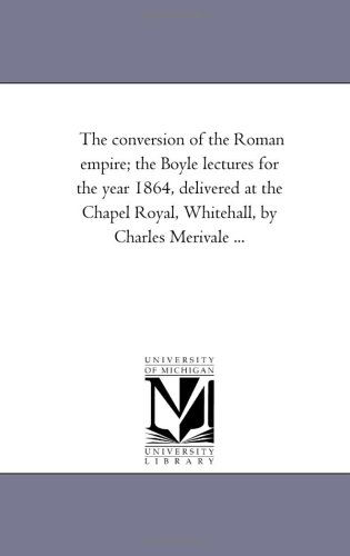 Cover for Michigan Historical Reprint Series · The Conversion of the Roman Empire; the Boyle Lectures for the Year 1864, Delivered at the Chapel Royal, Whitehall, by Charles Merivale ... (Paperback Book) (2006)