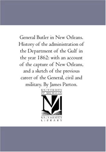 General Butler in New Orleans. History of the Administration of the Department of the Gulf in the Year 1862: with an Account of the Capture of New ... General, Civil and Military. by James Parton. - James Parton - Książki - Scholarly Publishing Office, University  - 9781425567002 - 13 września 2006