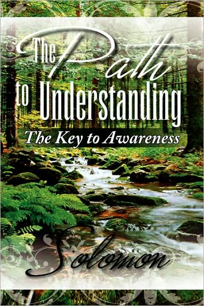 The Path to Understanding: the Key to Awareness - Solomon - Books - Xlibris Corporation - 9781436387002 - December 5, 2008