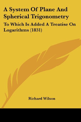 Cover for Richard Wilson · A System of Plane and Spherical Trigonometry: to Which is Added a Treatise on Logarithms (1831) (Taschenbuch) (2008)