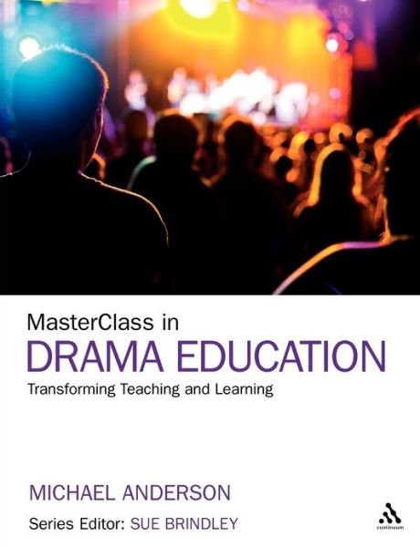 Masterclass in Drama: Transforming Teaching and Learning - Michael Anderson - Boeken - Continuum Publishing Corporation - 9781441167002 - 2 februari 2012