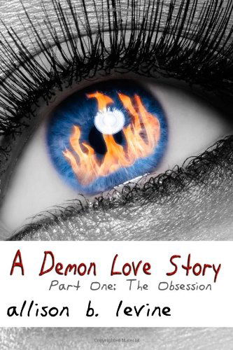 A Demon Love Story: Part One: the Obsession - Allison B. Levine - Książki - CreateSpace Independent Publishing Platf - 9781463752002 - 28 stycznia 2012