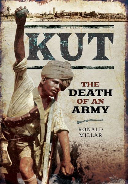 Kut: The Death of an Army - Ronald Millar - Books - Pen & Sword Books Ltd - 9781473892002 - March 3, 2017